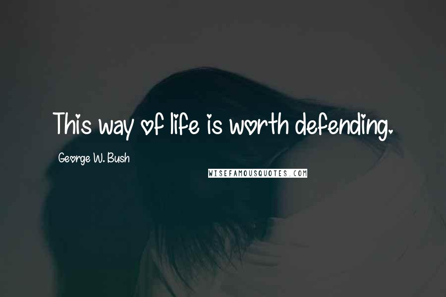 George W. Bush Quotes: This way of life is worth defending.