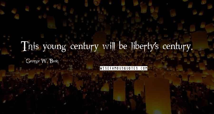 George W. Bush Quotes: This young century will be liberty's century.
