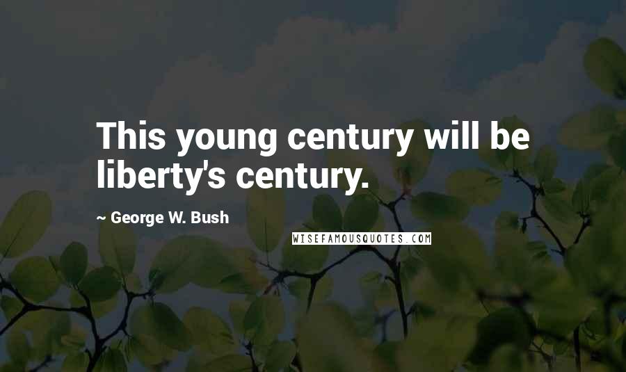George W. Bush Quotes: This young century will be liberty's century.
