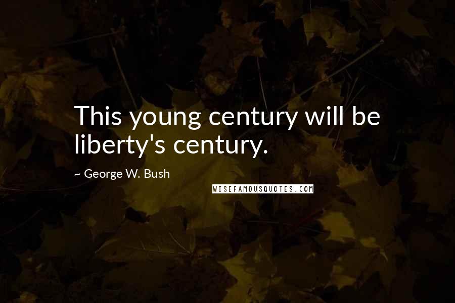 George W. Bush Quotes: This young century will be liberty's century.
