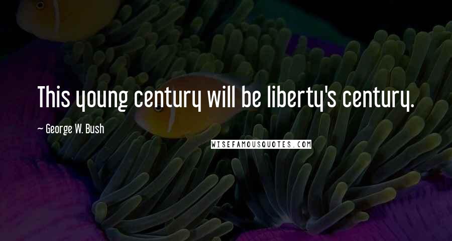 George W. Bush Quotes: This young century will be liberty's century.