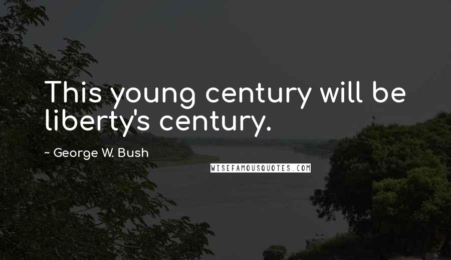 George W. Bush Quotes: This young century will be liberty's century.
