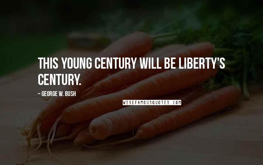 George W. Bush Quotes: This young century will be liberty's century.