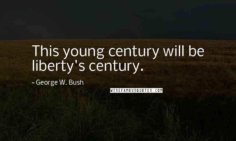 George W. Bush Quotes: This young century will be liberty's century.