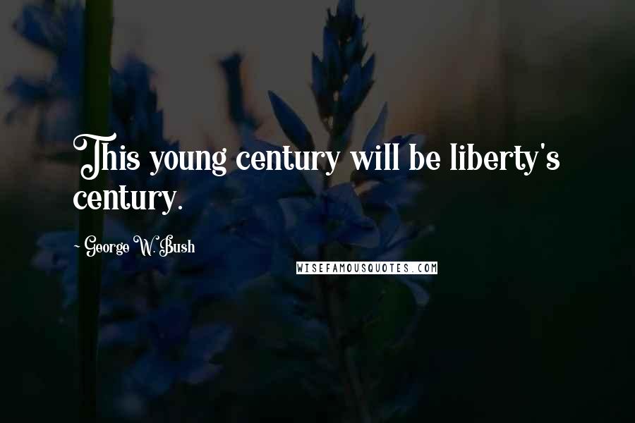 George W. Bush Quotes: This young century will be liberty's century.