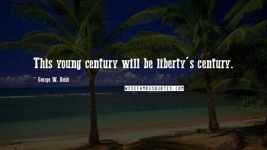 George W. Bush Quotes: This young century will be liberty's century.