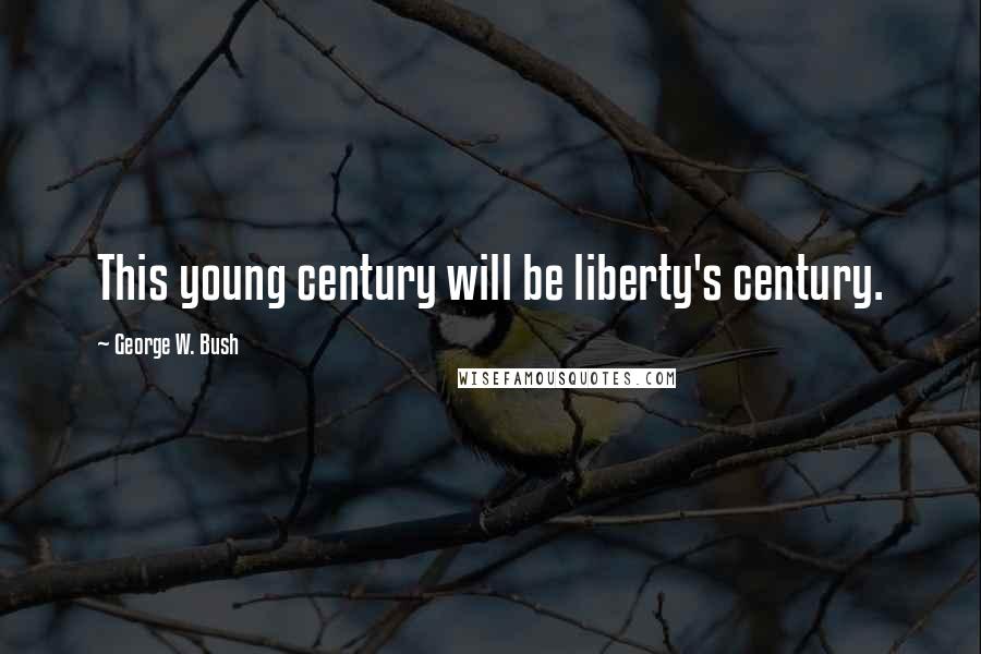 George W. Bush Quotes: This young century will be liberty's century.