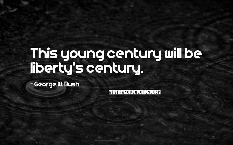 George W. Bush Quotes: This young century will be liberty's century.