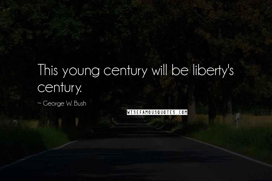 George W. Bush Quotes: This young century will be liberty's century.