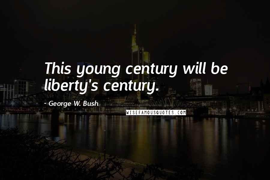 George W. Bush Quotes: This young century will be liberty's century.