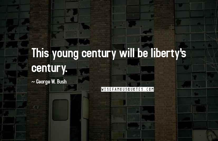 George W. Bush Quotes: This young century will be liberty's century.
