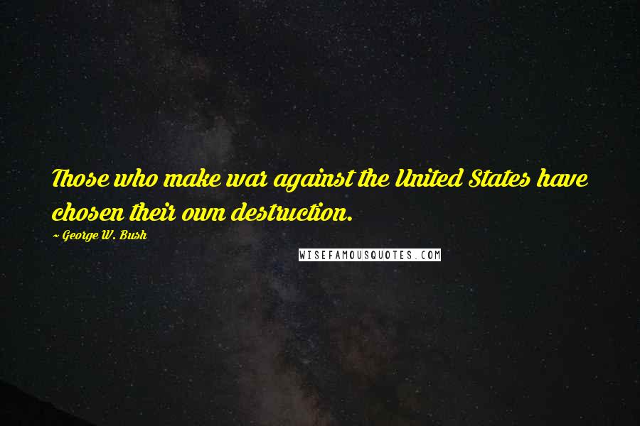 George W. Bush Quotes: Those who make war against the United States have chosen their own destruction.