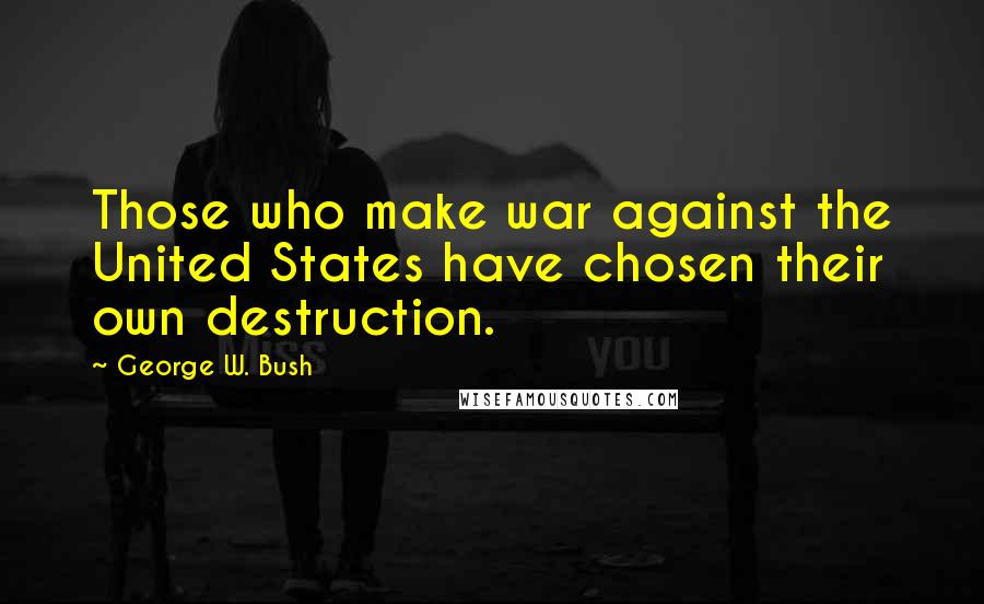 George W. Bush Quotes: Those who make war against the United States have chosen their own destruction.