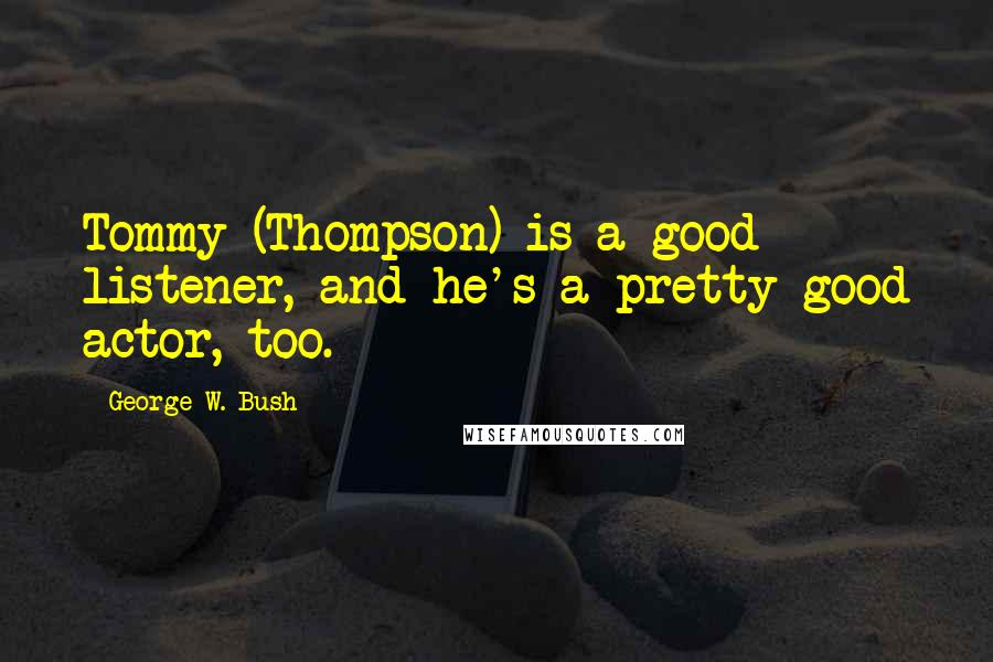 George W. Bush Quotes: Tommy (Thompson) is a good listener, and he's a pretty good actor, too.