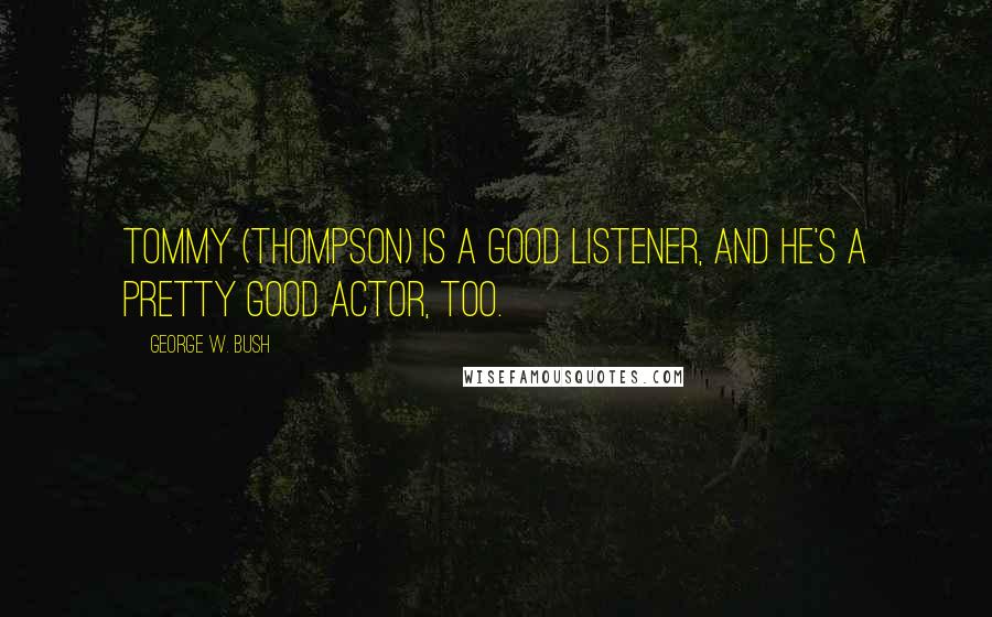 George W. Bush Quotes: Tommy (Thompson) is a good listener, and he's a pretty good actor, too.