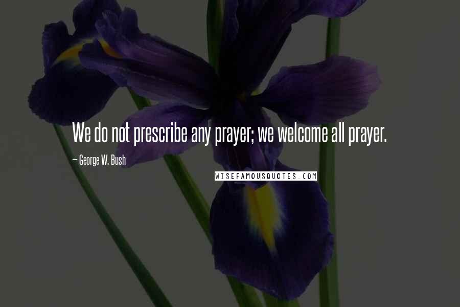 George W. Bush Quotes: We do not prescribe any prayer; we welcome all prayer.