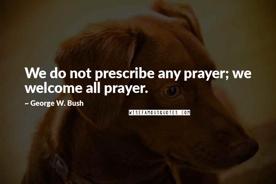 George W. Bush Quotes: We do not prescribe any prayer; we welcome all prayer.