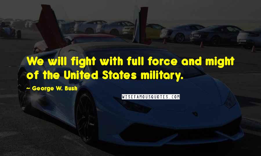 George W. Bush Quotes: We will fight with full force and might of the United States military.