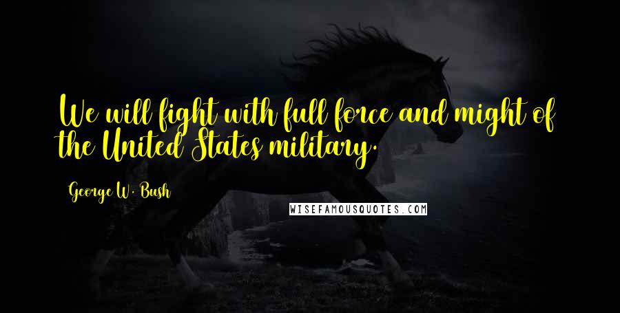 George W. Bush Quotes: We will fight with full force and might of the United States military.