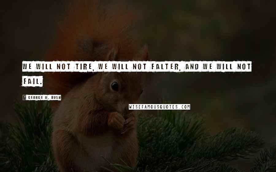 George W. Bush Quotes: We will not tire, we will not falter, and we will not fail.