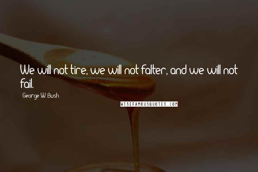 George W. Bush Quotes: We will not tire, we will not falter, and we will not fail.
