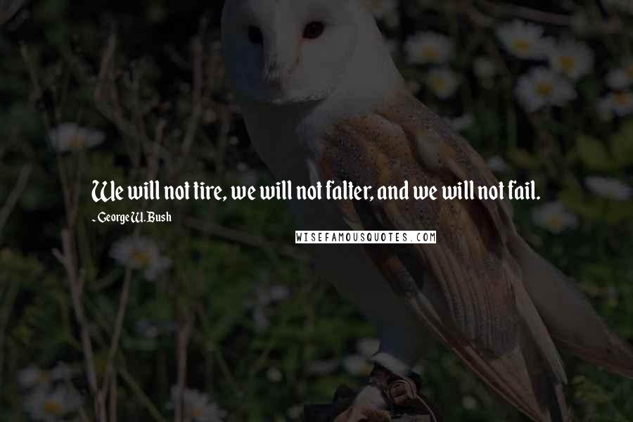 George W. Bush Quotes: We will not tire, we will not falter, and we will not fail.