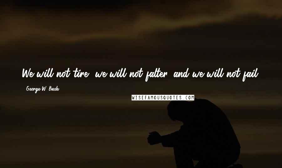 George W. Bush Quotes: We will not tire, we will not falter, and we will not fail.