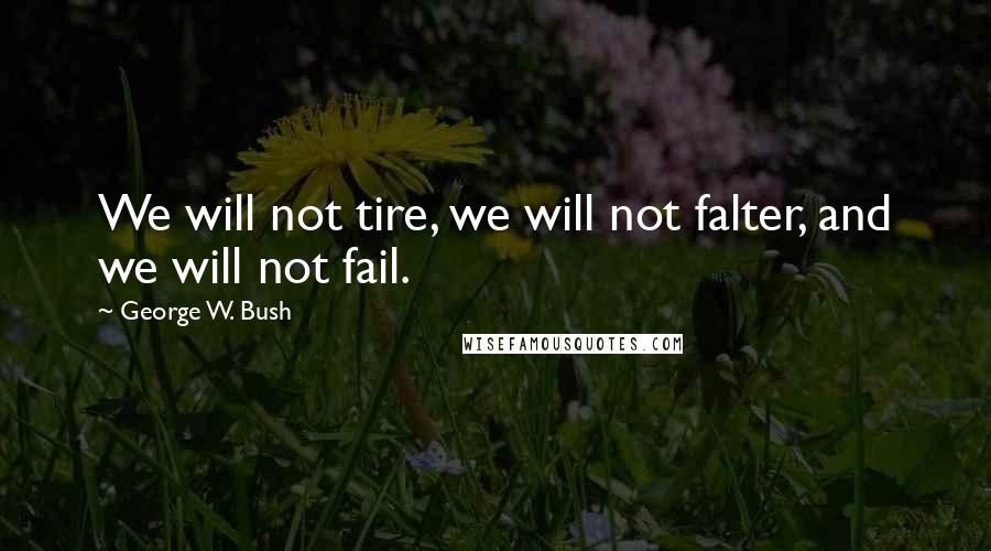 George W. Bush Quotes: We will not tire, we will not falter, and we will not fail.