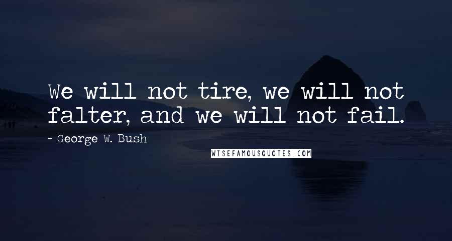 George W. Bush Quotes: We will not tire, we will not falter, and we will not fail.