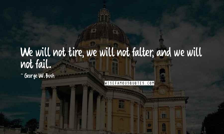 George W. Bush Quotes: We will not tire, we will not falter, and we will not fail.