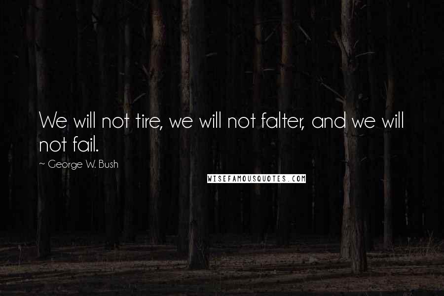 George W. Bush Quotes: We will not tire, we will not falter, and we will not fail.