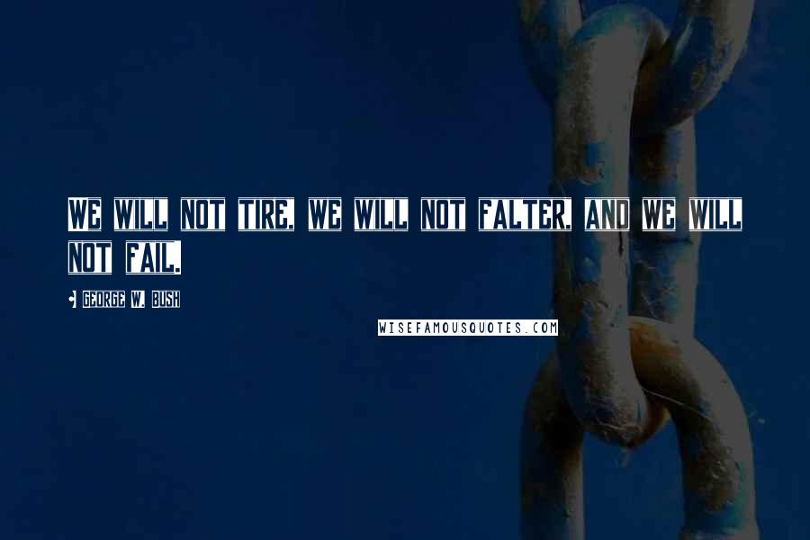 George W. Bush Quotes: We will not tire, we will not falter, and we will not fail.