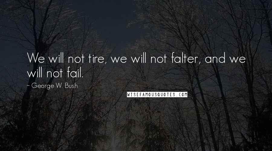 George W. Bush Quotes: We will not tire, we will not falter, and we will not fail.
