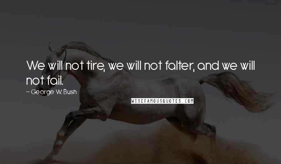George W. Bush Quotes: We will not tire, we will not falter, and we will not fail.