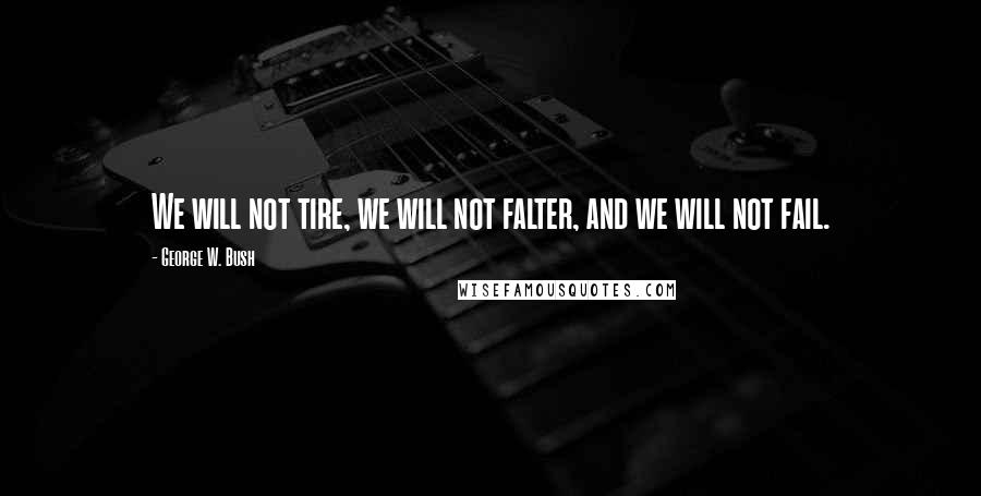 George W. Bush Quotes: We will not tire, we will not falter, and we will not fail.