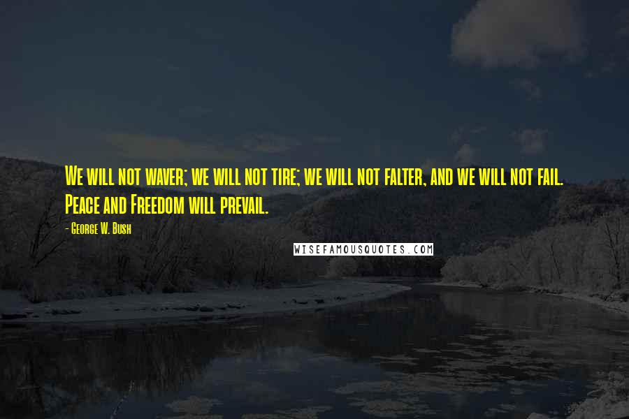 George W. Bush Quotes: We will not waver; we will not tire; we will not falter, and we will not fail. Peace and Freedom will prevail.