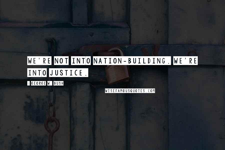 George W. Bush Quotes: We're not into nation-building. We're into justice.