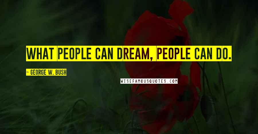 George W. Bush Quotes: What people can dream, people can do.