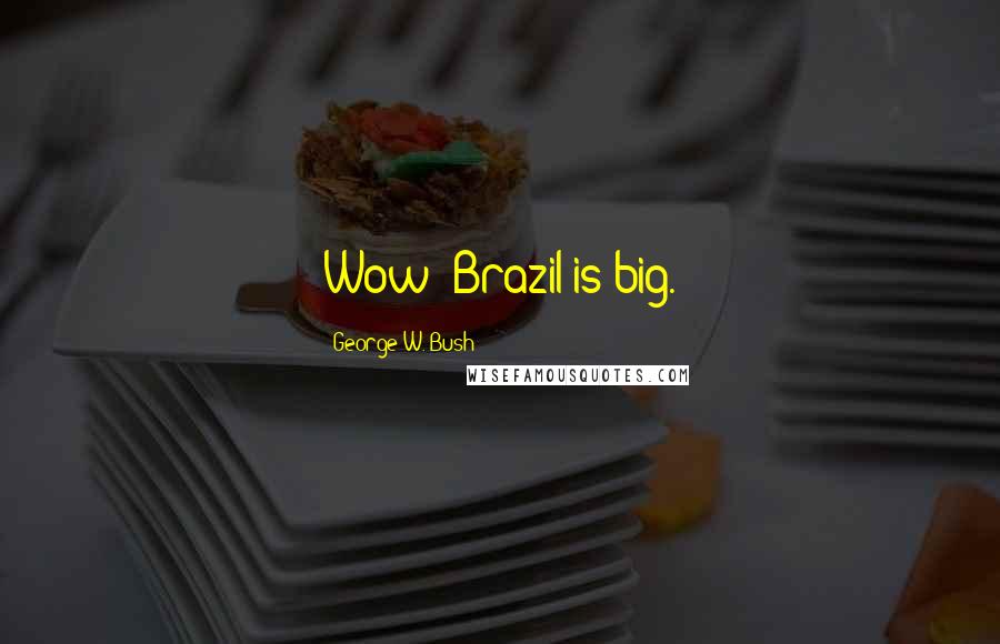 George W. Bush Quotes: Wow! Brazil is big.