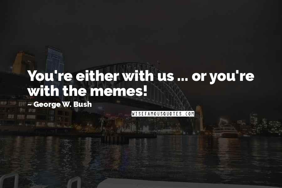 George W. Bush Quotes: You're either with us ... or you're with the memes!