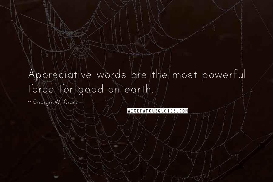 George W. Crane Quotes: Appreciative words are the most powerful force for good on earth.