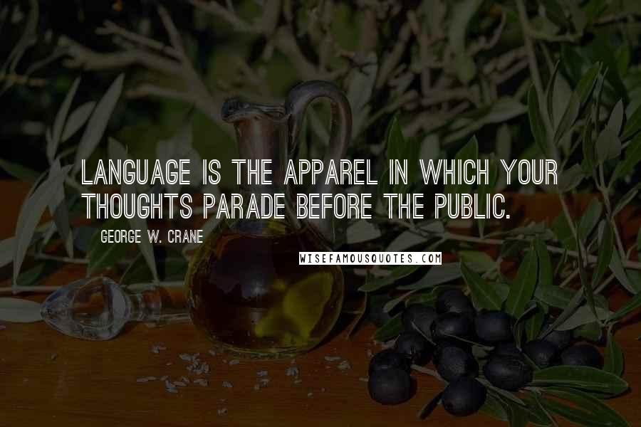 George W. Crane Quotes: Language is the apparel in which your thoughts parade before the public.