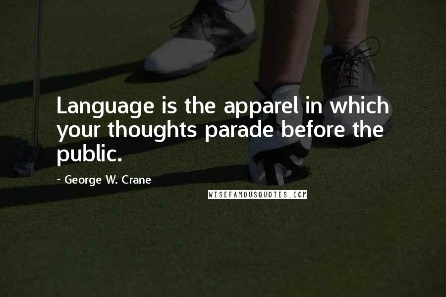 George W. Crane Quotes: Language is the apparel in which your thoughts parade before the public.