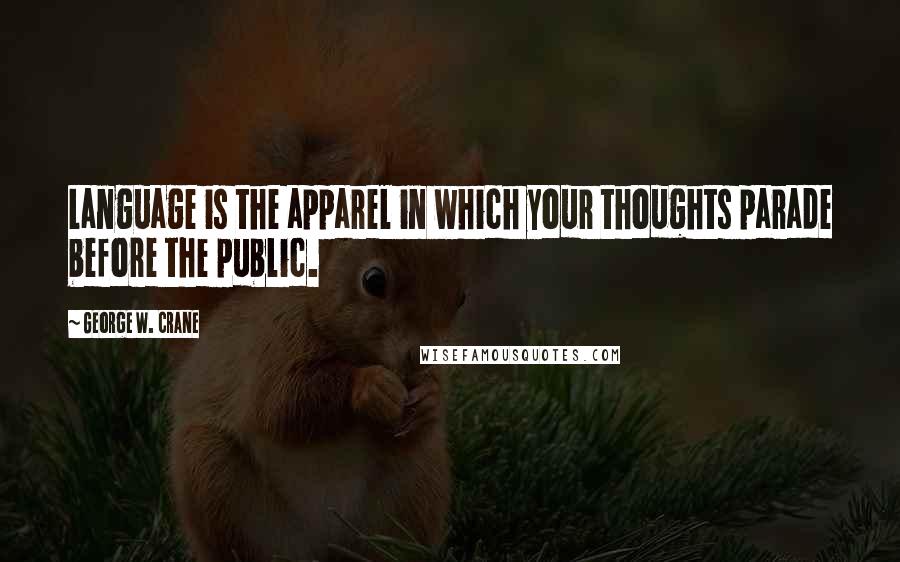 George W. Crane Quotes: Language is the apparel in which your thoughts parade before the public.