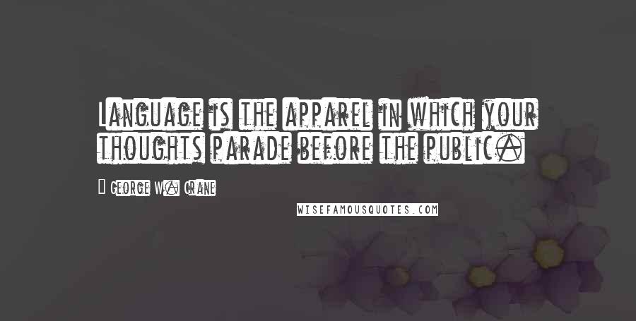 George W. Crane Quotes: Language is the apparel in which your thoughts parade before the public.