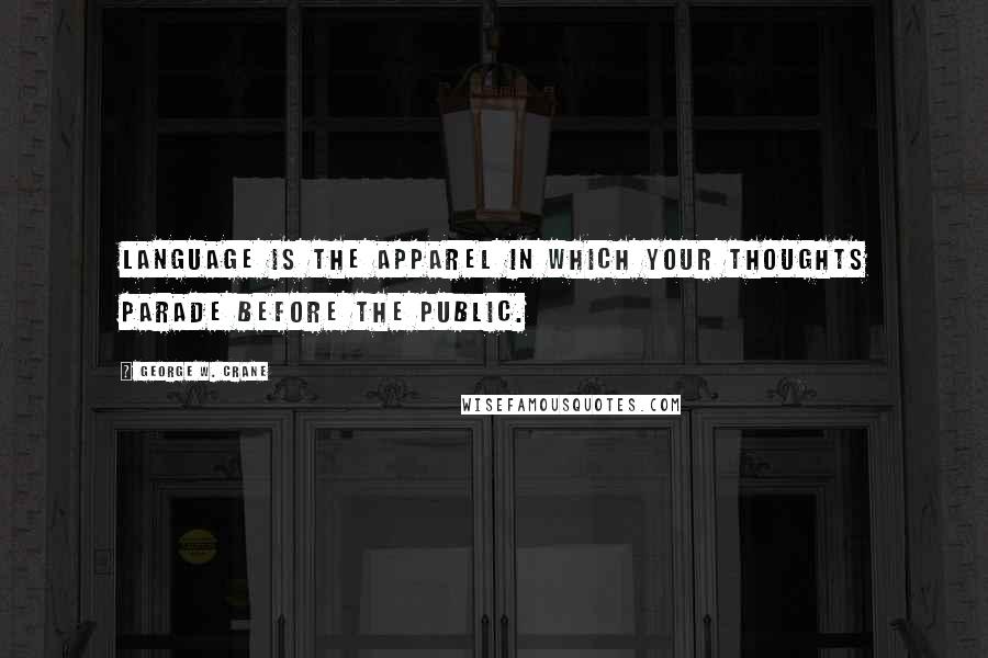 George W. Crane Quotes: Language is the apparel in which your thoughts parade before the public.