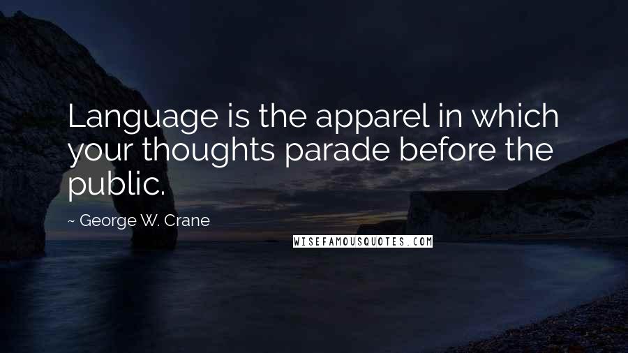 George W. Crane Quotes: Language is the apparel in which your thoughts parade before the public.