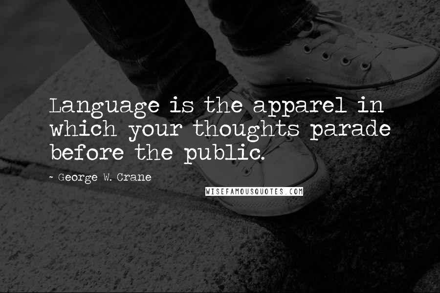 George W. Crane Quotes: Language is the apparel in which your thoughts parade before the public.