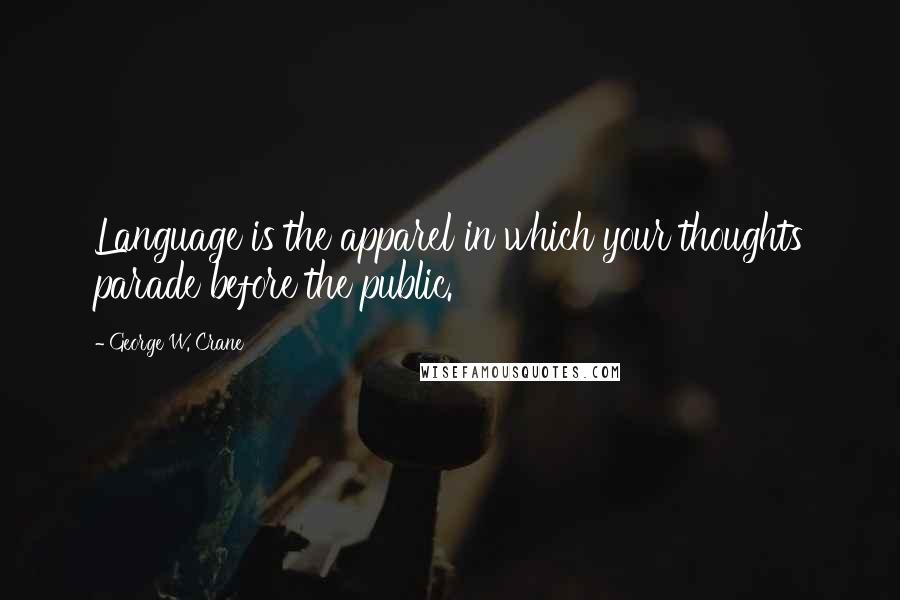 George W. Crane Quotes: Language is the apparel in which your thoughts parade before the public.