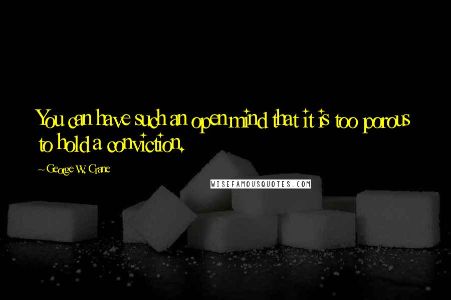 George W. Crane Quotes: You can have such an open mind that it is too porous to hold a conviction.